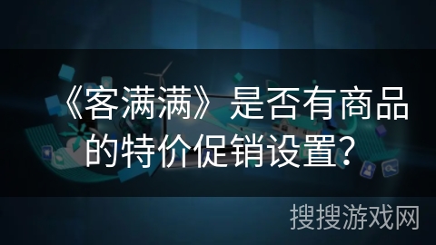 《客满满》是否有商品的特价促销设置? 《客满满》是否有商品的特价促销设置?