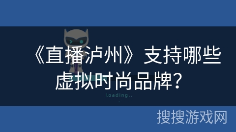 《直播泸州》支持哪些虚拟时尚品牌? 《直播泸州》支持哪些虚拟时尚品牌?