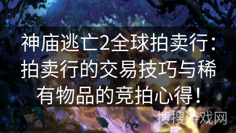 神庙逃亡2全球拍卖行：拍卖行的交易技巧与稀有物品的竞拍心得！