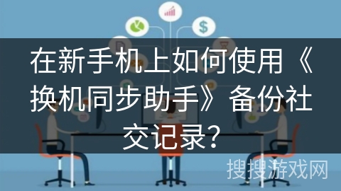 在新手机上如何使用《换机同步助手》备份社交记录? 在新手机上如何使用《换机同步助手》备份社交记录?