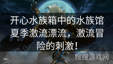 开心水族箱中的水族馆夏季激流漂流，激流冒险的刺激！