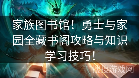 家族图书馆！勇士与家园全藏书阁攻略与知识学习技巧！
