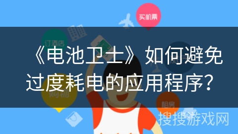 《电池卫士》如何避免过度耗电的应用程序? 《电池卫士》如何避免过度耗电的应用程序?