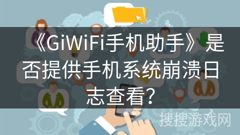 《GiWiFi手机助手》是否提供手机系统崩溃日志查看？