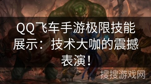 QQ飞车手游极限技能展示:技术大咖的震撼表演! QQ飞车手游极限技能展示:技术大咖的震撼表演!