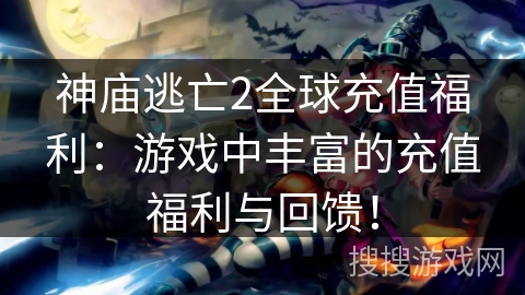 神庙逃亡2全球充值福利：游戏中丰富的充值福利与回馈！