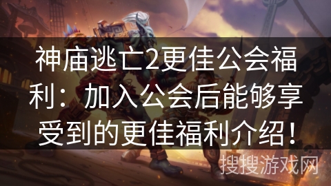 神庙逃亡2更佳公会福利：加入公会后能够享受到的更佳福利介绍！