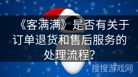 《客满满》是否有关于订单退货和售后服务的处理流程？