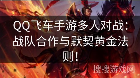 QQ飞车手游多人对战:战队合作与默契黄金法则! QQ飞车手游多人对战:战队合作与默契黄金法则!