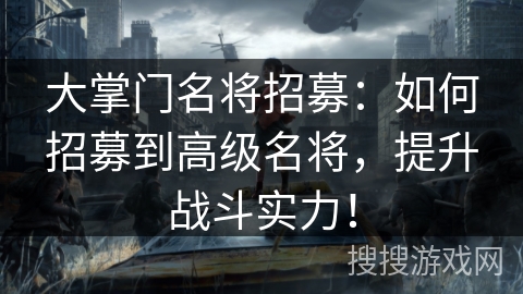 大掌门名将招募：如何招募到高级名将，提升战斗实力！
