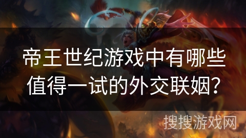 帝王世纪游戏中有哪些值得一试的外交联姻？