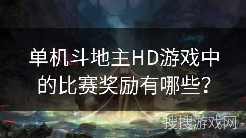 单机斗地主HD游戏中的比赛奖励有哪些? 单机斗地主HD游戏中的比赛奖励有哪些?