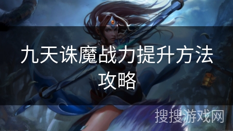 九天诛魔战力提升方法攻略 九天诛魔战力提升方法攻略