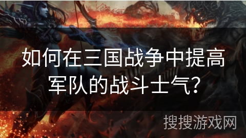 如何在三国战争中提高军队的战斗士气？