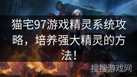 猫宅97游戏精灵系统攻略，培养强大精灵的方法！
