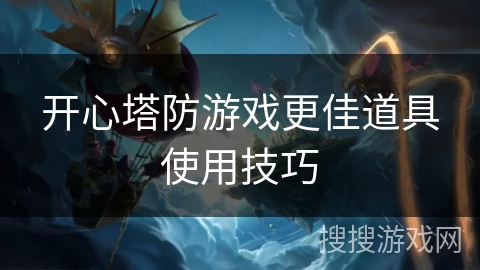 开心塔防游戏更佳道具使用技巧