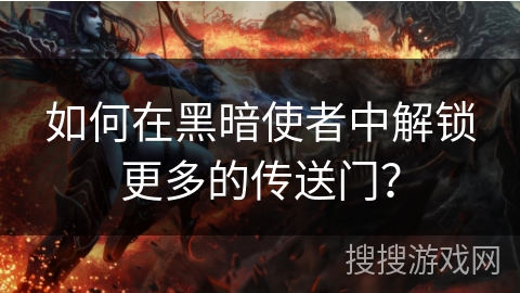 如何在黑暗使者中解锁更多的传送门? 如何在黑暗使者中解锁更多的传送门?