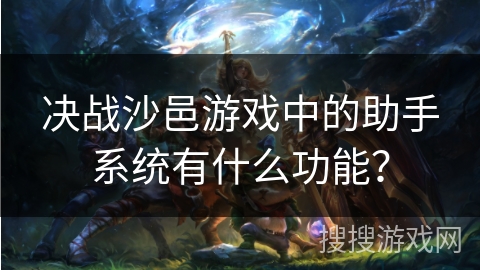 决战沙邑游戏中的助手系统有什么功能？