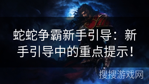 蛇蛇争霸新手引导:新手引导中的重点提示! 蛇蛇争霸新手引导:新手引导中的重点提示!