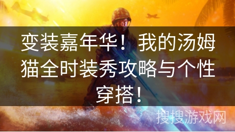 变装嘉年华!我的汤姆猫全时装秀攻略与个性穿搭! 变装嘉年华!我的汤姆猫全时装秀攻略与个性穿搭!