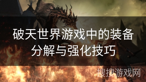 破天世界游戏中的装备分解与强化技巧 破天世界游戏中的装备分解与强化技巧