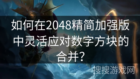 如何在2048精简加强版中灵活应对数字方块的合并? 如何在2048精简加强版中灵活应对数字方块的合并?