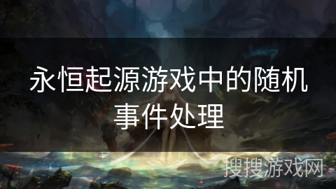 永恒起源游戏中的随机事件处理 永恒起源游戏中的随机事件处理