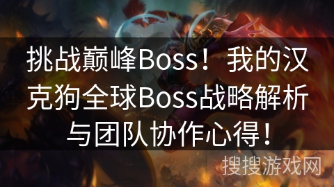 挑战巅峰Boss!我的汉克狗全球Boss战略解析与团队协作心得! 挑战巅峰Boss!我的汉克狗全球Boss战略解析与团队协作心得!