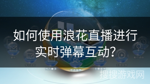 如何使用浪花直播进行实时弹幕互动？
