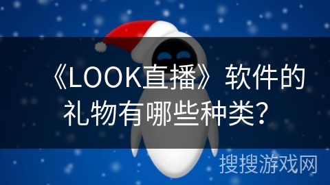 《LOOK直播》软件的礼物有哪些种类? 《LOOK直播》软件的礼物有哪些种类?
