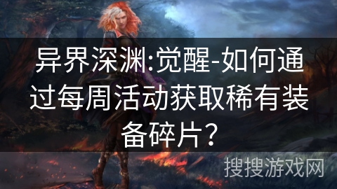 异界深渊:觉醒-如何通过每周活动获取稀有装备碎片? 异界深渊:觉醒-如何通过每周活动获取稀有装备碎片?