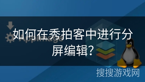 如何在秀拍客中进行分屏编辑？