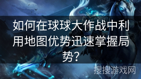 如何在球球大作战中利用地图优势迅速掌握局势? 如何在球球大作战中利用地图优势迅速掌握局势?