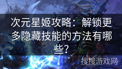 次元星姬攻略：解锁更多隐藏技能的方法有哪些？