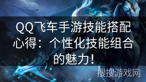 QQ飞车手游技能搭配心得：个性化技能组合的魅力！