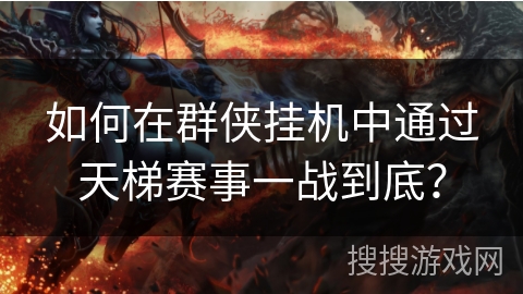 如何在群侠挂机中通过天梯赛事一战到底? 如何在群侠挂机中通过天梯赛事一战到底?