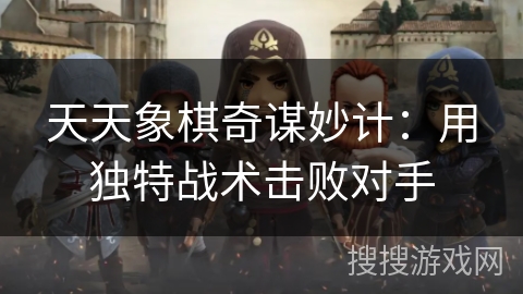 天天象棋奇谋妙计：用独特战术击败对手