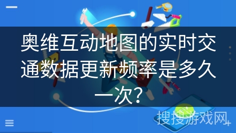 奥维互动地图的实时交通数据更新频率是多久一次？