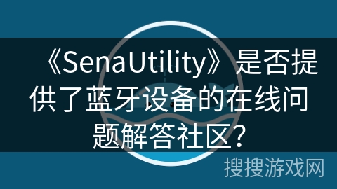 《SenaUtility》是否提供了蓝牙设备的在线问题解答社区？
