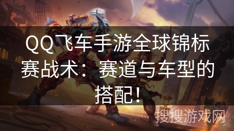 QQ飞车手游全球锦标赛战术:赛道与车型的搭配! QQ飞车手游全球锦标赛战术:赛道与车型的搭配!