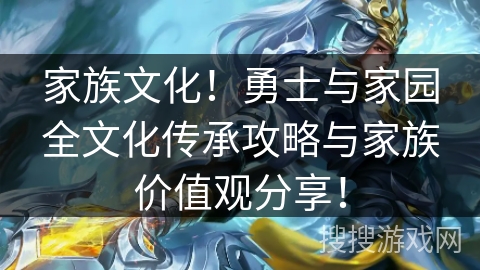 家族文化!勇士与家园全文化传承攻略与家族价值观分享! 家族文化!勇士与家园全文化传承攻略与家族价值观分享!