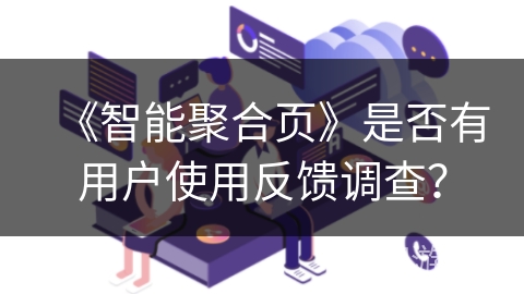 《智能聚合页》是否有用户使用反馈调查? 《智能聚合页》是否有用户使用反馈调查?