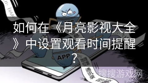 如何在《月亮影视大全》中设置观看时间提醒? 如何在《月亮影视大全》中设置观看时间提醒?