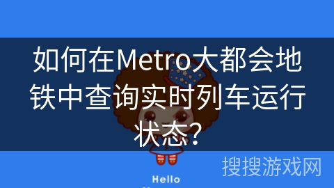 如何在Metro大都会地铁中查询实时列车运行状态? 如何在Metro大都会地铁中查询实时列车运行状态?