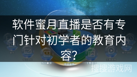 软件蜜月直播是否有专门针对初学者的教育内容? 软件蜜月直播是否有专门针对初学者的教育内容?