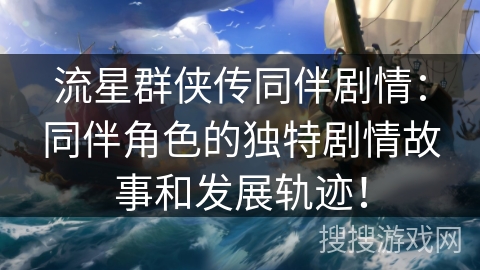 流星群侠传同伴剧情:同伴角色的独特剧情故事和发展轨迹! 流星群侠传同伴剧情:同伴角色的独特剧情故事和发展轨迹!