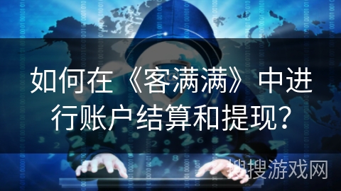 如何在《客满满》中进行账户结算和提现? 如何在《客满满》中进行账户结算和提现?
