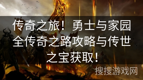 传奇之旅!勇士与家园全传奇之路攻略与传世之宝获取! 传奇之旅!勇士与家园全传奇之路攻略与传世之宝获取!