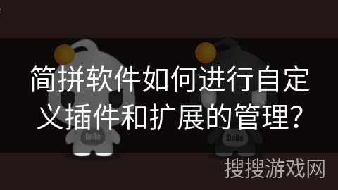 简拼软件如何进行自定义插件和扩展的管理? 简拼软件如何进行自定义插件和扩展的管理?