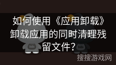 如何使用《应用卸载》卸载应用的同时清理残留文件? 如何使用《应用卸载》卸载应用的同时清理残留文件?